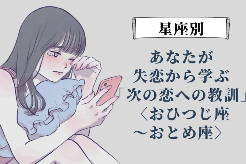 【星座別】あなたが失恋から学ぶ「次の恋への教訓」＜おひつじ座〜おとめ座＞