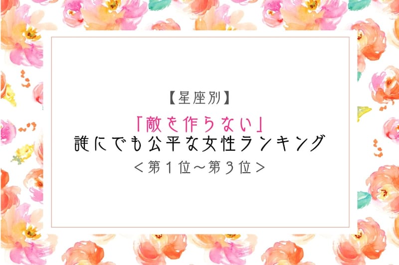 【星座別】「敵を作らない」誰にでも公平な女性ランキング＜第１位～第３位＞