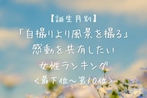 【誕生月別】「自撮りより風景を撮る」感動を共有したい女性ランキング＜最下位～第１０位＞