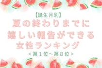 【誕生月別】夏の終わりまでに、嬉しい報告ができる女性ランキング＜第１位～第３位＞