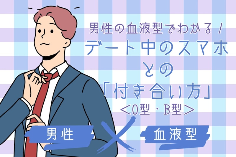 男性の血液型でわかる！デート中のスマホとの「付き合い方」＜O型・B型＞