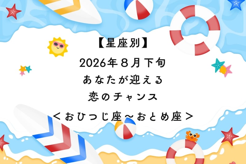 【星座別】2026年８月下旬、あなたが迎える恋のチャンス＜おひつじ座〜おとめ座＞