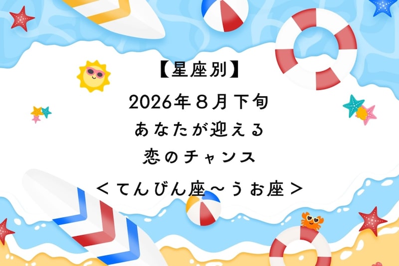 【星座別】2026年８月下旬、あなたが迎える恋のチャンス＜てんびん座〜うお座＞