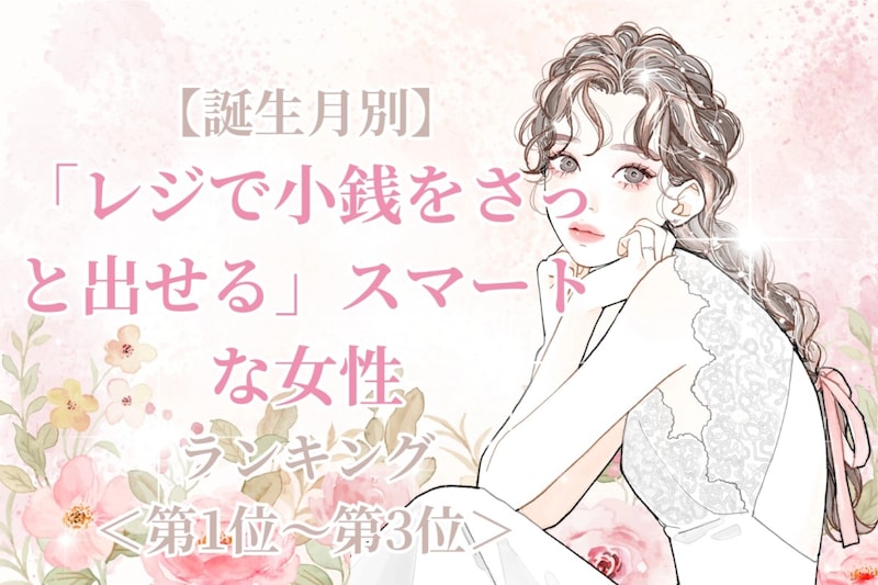 【誕生月別】「レジで小銭をさっと出せる」スマートな女性ランキング＜第１位～第３位＞