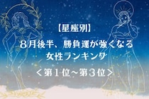 【星座別】８月後半、勝負運が強くなる女性ランキング＜第１位～第３位＞