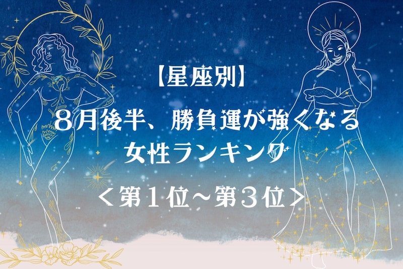 【星座別】８月後半、勝負運が強くなる女性ランキング＜第１位～第３位＞