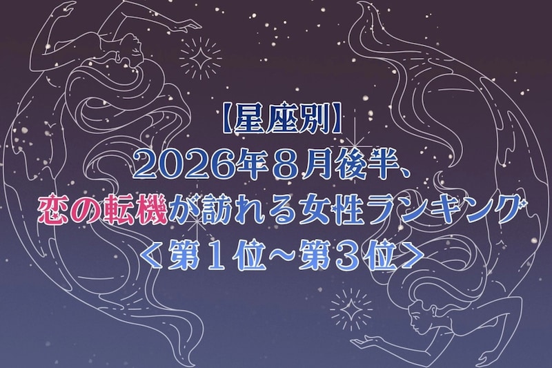 【星座別】2026年8月後半、恋の転機が訪れる女性ランキング<第1位〜第3位>