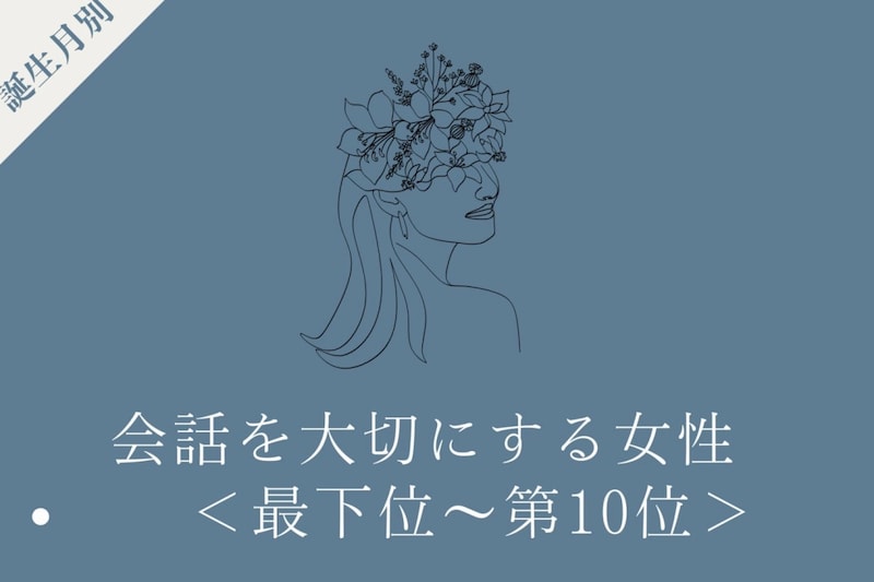 【誕生月別】「検索より先に人に聞く」会話を大切にする女性ランキング＜最下位～第１０位＞