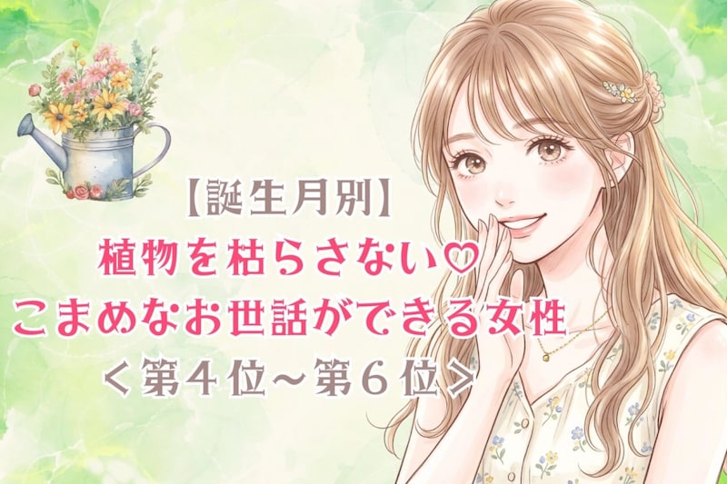 【誕生月別】植物を枯らさない♡こまめなお世話ができる女性ランキング<第4位〜第6位>
