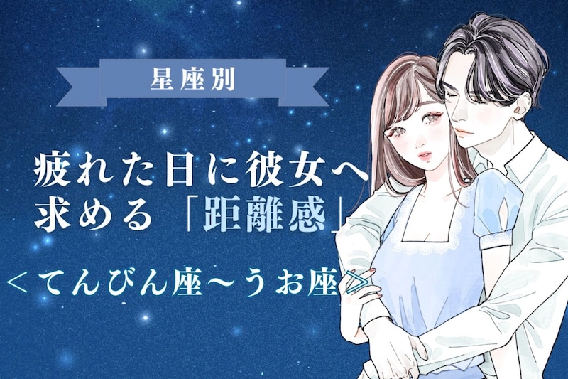 男性の星座でわかる！疲れた日に彼女へ求める「距離感」＜てんびん座〜うお座＞
