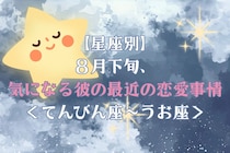 【星座別】2026年８月下旬、気になる彼の最近の恋愛事情＜てんびん座〜うお座＞