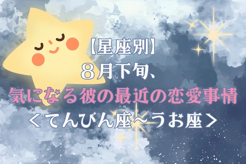 【星座別】2026年8月下旬、気になる彼の最近の恋愛事情<てんびん座〜うお座>