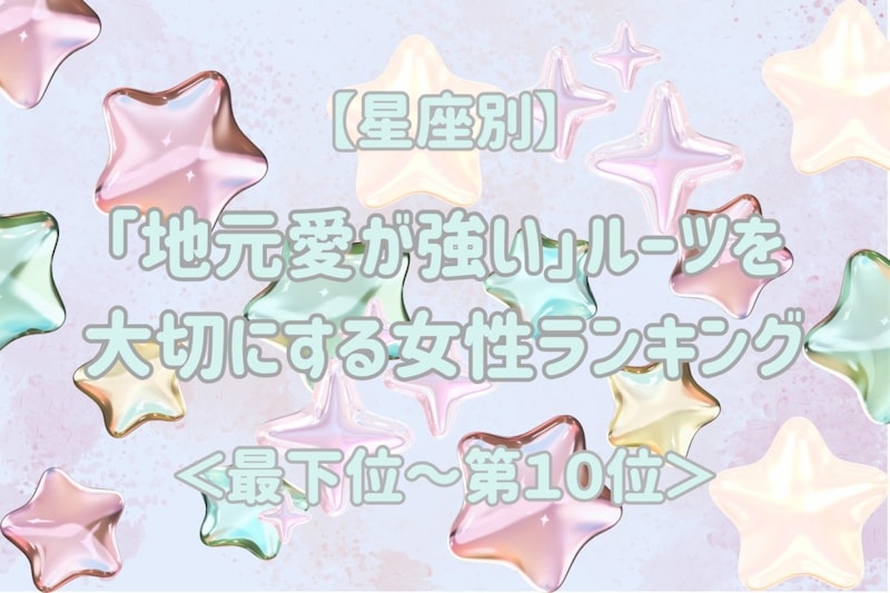 【星座別】「地元愛が強い」ルーツを大切にする女性ランキング<最下位~第10位>
