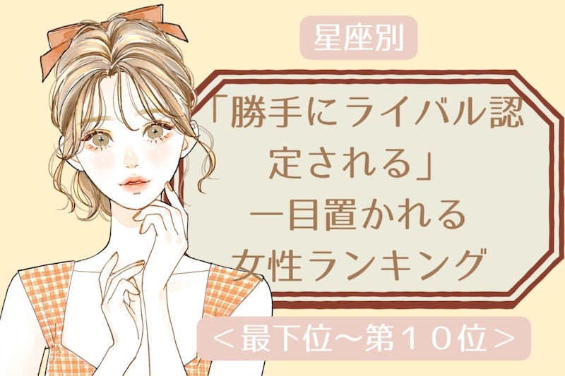 【星座別】「勝手にライバル認定される」一目置かれる女性ランキング＜最下位～第１０位＞