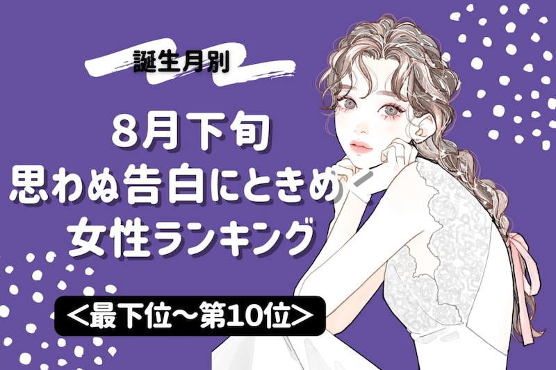 【誕生月別】８月下旬、思わぬ告白にときめく女性ランキング＜最下位～第１０位＞