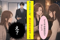 大口取引先の社長として現れたのは、数か月前に切り捨てた友人の恋人でした