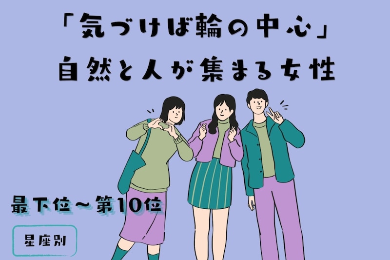【星座別】「気づけば輪の中心」自然と人が集まる女性ランキング＜最下位～第１０位＞