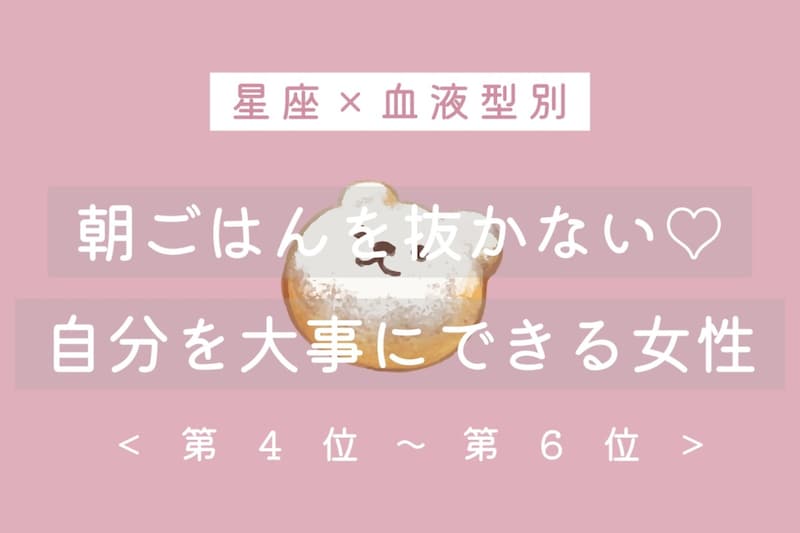 【星座×血液型別】朝ごはんを抜かない♡自分を大事にできる女性ランキング<第4位〜第6位>