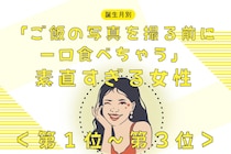 【誕生月別】「ご飯の写真を撮る前に一口食べちゃう」素直すぎる女性ランキング＜第１位～第３位＞