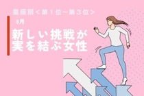 【星座別】８月、新しい挑戦が実を結ぶ女性ランキング＜第１位～第３位＞