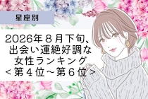 【星座別】2026年８月下旬、出会い運絶好調な女性ランキング＜第４位〜第６位＞