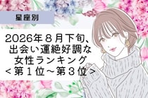 【星座別】2026年８月下旬、出会い運絶好調な女性ランキング＜第１位〜第３位＞