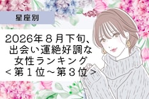 【星座別】2026年８月下旬、出会い運絶好調な女性ランキング＜第１位〜第３位＞