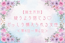 【誕生月別】疑うより信じる♡どっしり構えられる女性ランキング＜第４位〜第６位＞