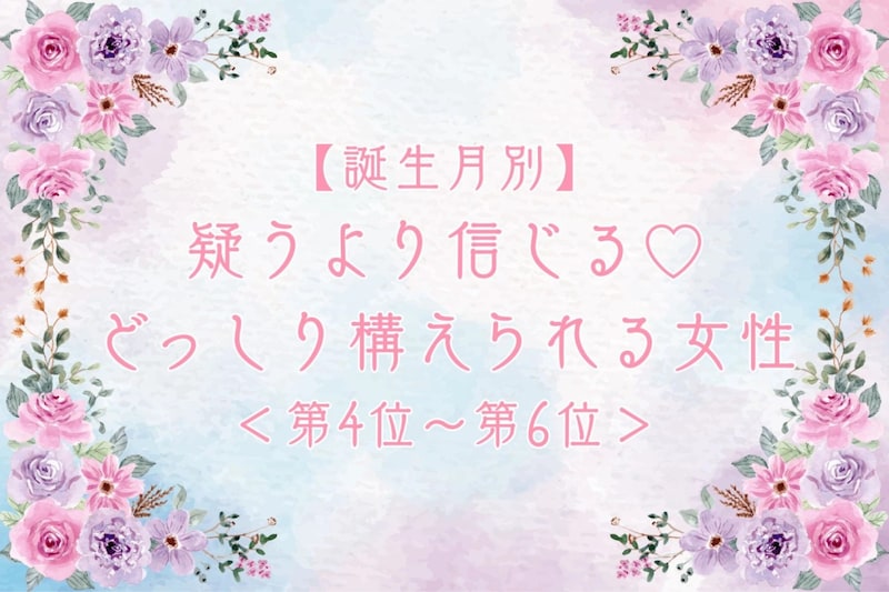 【誕生月別】疑うより信じる♡どっしり構えられる女性ランキング<第4位〜第6位>