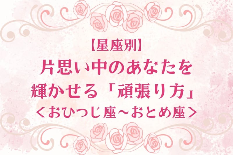 【星座別】片思い中のあなたを輝かせる「頑張り方」＜おひつじ座〜おとめ座＞