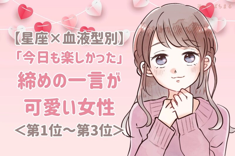 【星座×血液型別】「今日も楽しかった♡」締めの一言が可愛い女性ランキング＜第１位〜第３位＞