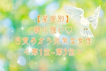 【星座別】朝に強い♡目覚めから元気な女性ランキング＜第１位〜第３位＞