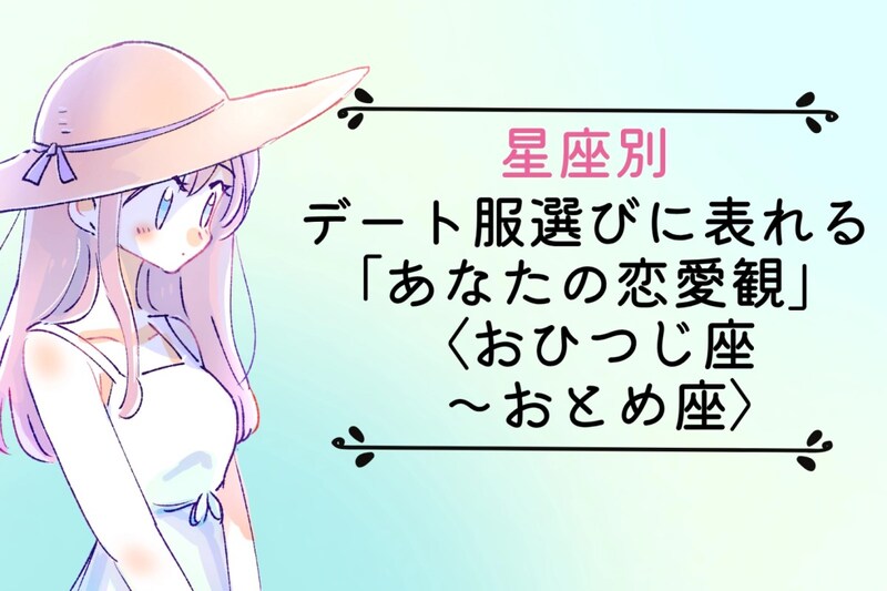 【星座別】デート服選びに表れる「あなたの恋愛観」＜おひつじ座〜おとめ座＞