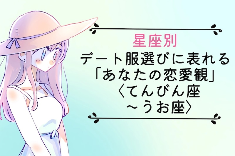【星座別】デート服選びに表れる「あなたの恋愛観」＜てんびん座〜うお座＞