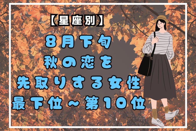 【星座別】８月下旬、秋の恋を先取りする女性ランキング＜最下位～第１０位＞