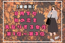 【星座別】８月下旬、秋の恋を先取りする女性ランキング＜第１位～第３位＞