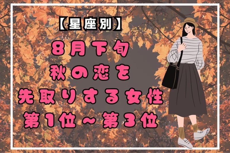 【星座別】８月下旬、秋の恋を先取りする女性ランキング＜第１位～第３位＞
