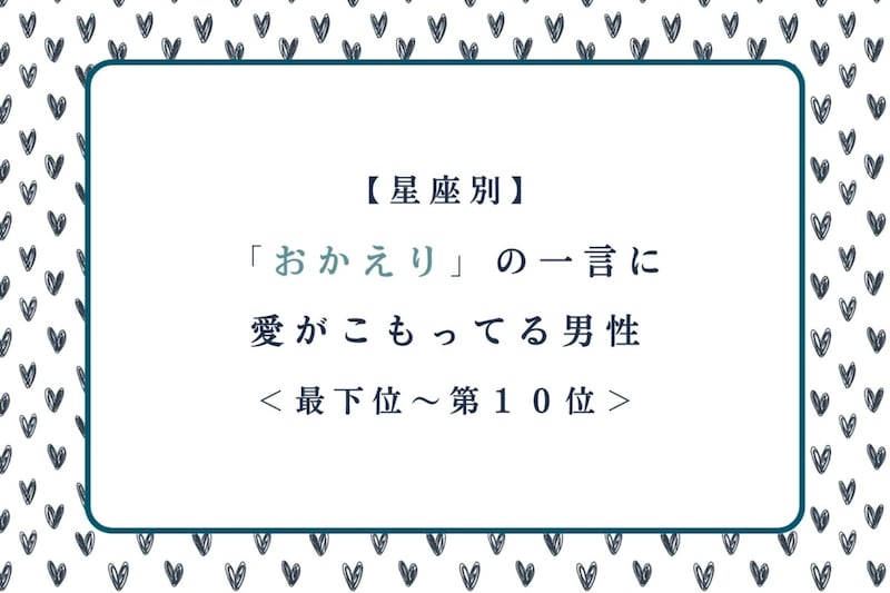【星座別】「おかえり」の一言に愛がこもってる男性ランキング＜最下位～第１０位＞