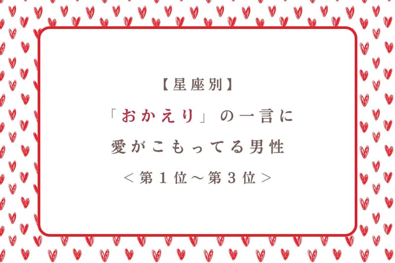 【星座別】「おかえり」の一言に愛がこもってる男性ランキング＜第１位～第３位＞