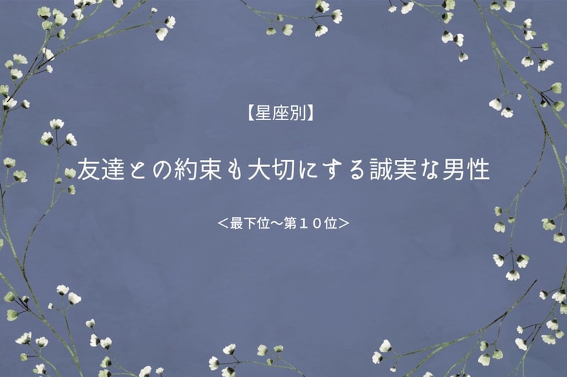 【星座別】友達との約束も大切にする誠実な男性ランキング＜最下位～第１０位＞