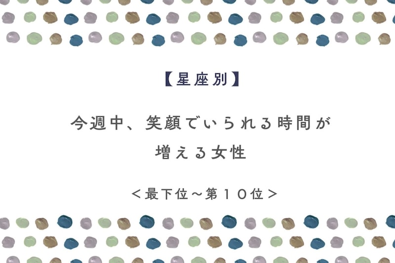 【星座別】今週中、笑顔でいられる時間が増える女性ランキング＜最下位～第１０位＞
