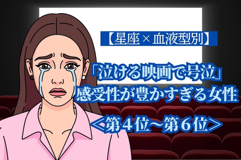 【星座×血液型別】「泣ける映画で号泣」感受性が豊かすぎる女性ランキング＜第４位〜第６位＞