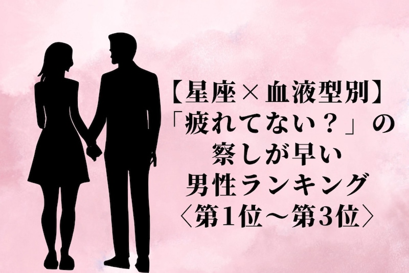 【星座×血液型別】「疲れてない？」の察しが早い男性ランキング＜第１位〜第３位＞