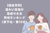 【誕生月別】「家族の話を嬉しそうにする」温かい家庭が想像できる男性ランキング＜最下位～第１０位＞
