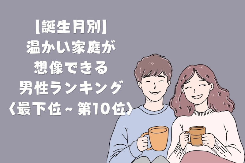 【誕生月別】「家族の話を嬉しそうにする」温かい家庭が想像できる男性ランキング＜最下位～第１０位＞