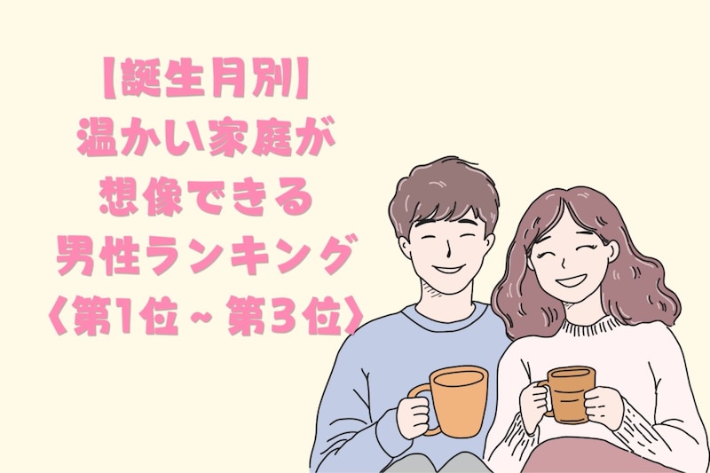 【誕生月別】「家族の話を嬉しそうにする」温かい家庭が想像できる男性ランキング＜第１位～第３位＞
