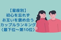 【星座別】初心を忘れずお互いを褒め合うカップルランキング＜最下位～第１０位＞