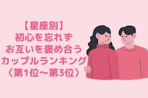 【星座別】初心を忘れずお互いを褒め合うカップルランキング＜第１位～第３位＞