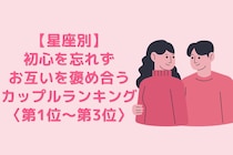 【星座別】初心を忘れずお互いを褒め合うカップルランキング＜第１位～第３位＞