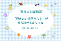 【星座×血液型別】「行きたい場所リスト」が育ち続けるカップルランキング＜第１位〜第３位＞